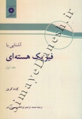 آشنایی با فیزیک هسته ای ( جلد اول )